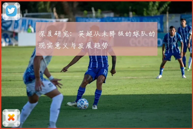 深度研究：英超从未降级的球队的现实意义与发展趋势