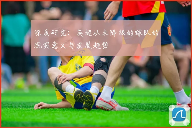 深度研究：英超从未降级的球队的现实意义与发展趋势