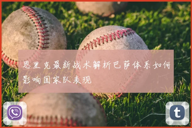 恩里克最新战术解析巴萨体系如何影响国家队表现