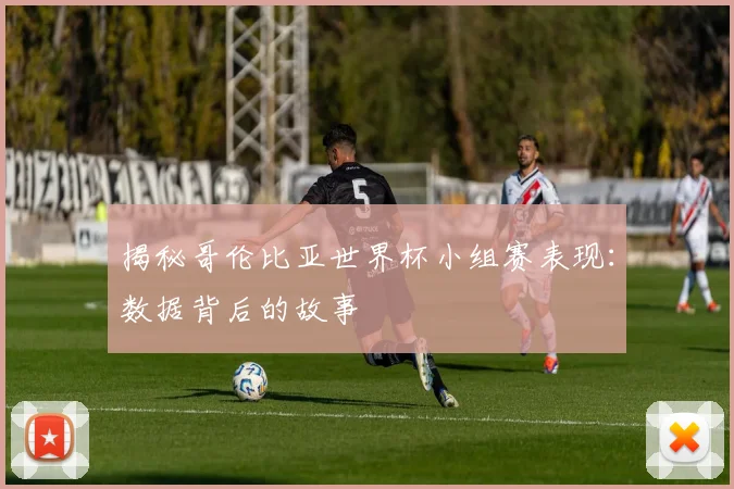 揭秘哥伦比亚世界杯小组赛表现：数据背后的故事